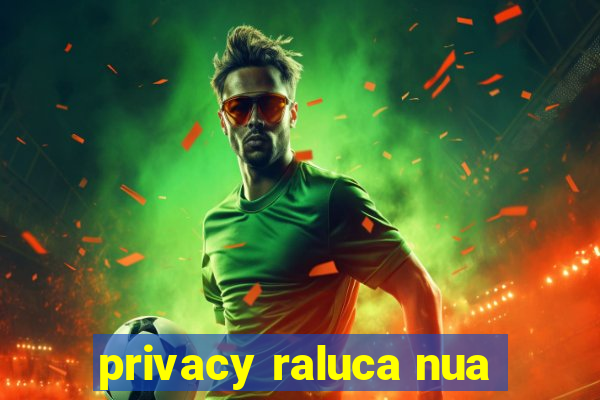 privacy raluca nua